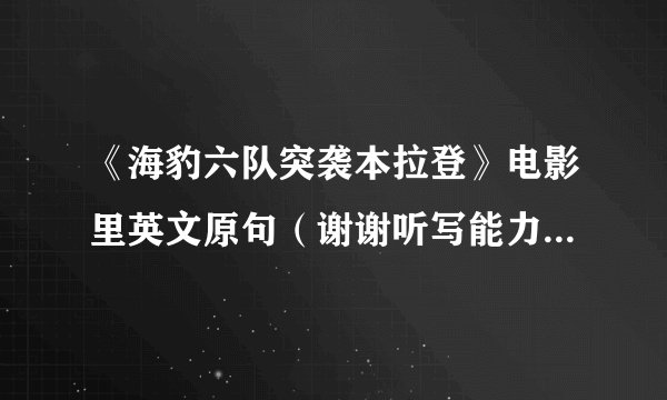 《海豹六队突袭本拉登》电影里英文原句（谢谢听写能力强的帮帮忙）