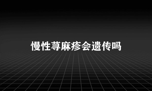 慢性荨麻疹会遗传吗