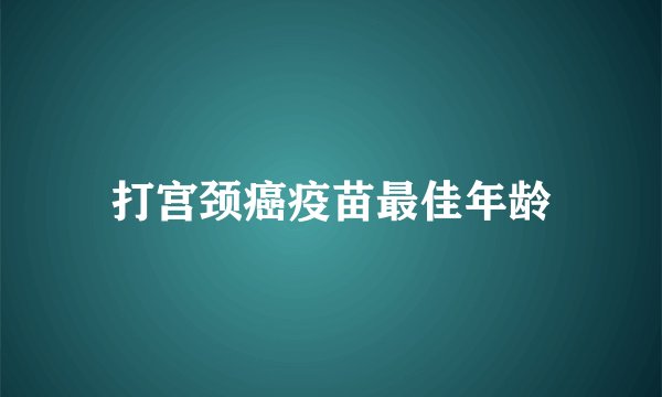 打宫颈癌疫苗最佳年龄