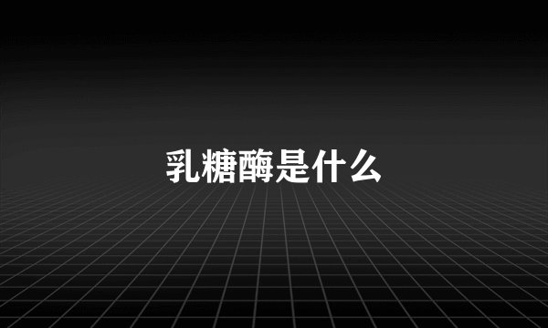 乳糖酶是什么