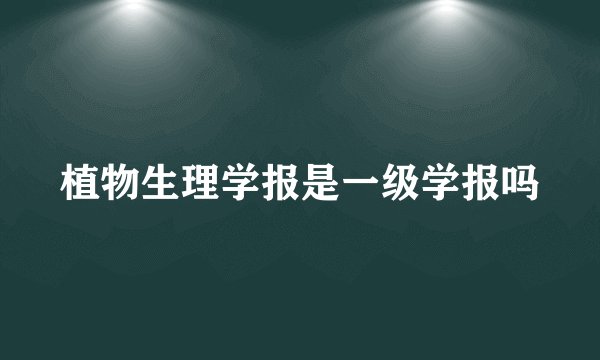 植物生理学报是一级学报吗