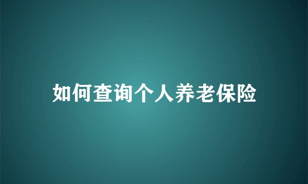 如何查询个人养老保险