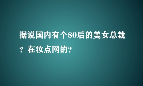 据说国内有个80后的美女总裁？在妆点网的？