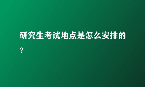 研究生考试地点是怎么安排的？