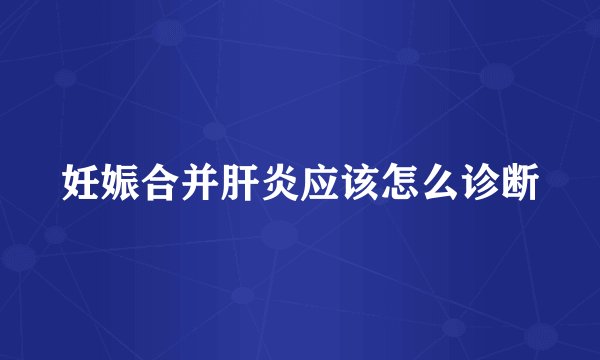 妊娠合并肝炎应该怎么诊断