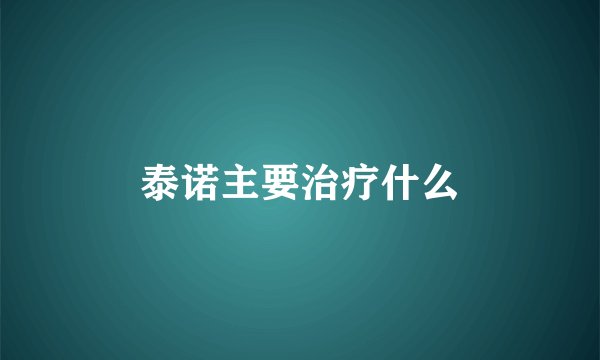 泰诺主要治疗什么