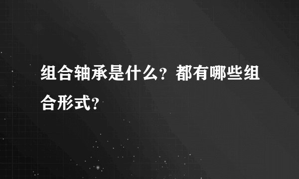 组合轴承是什么？都有哪些组合形式？