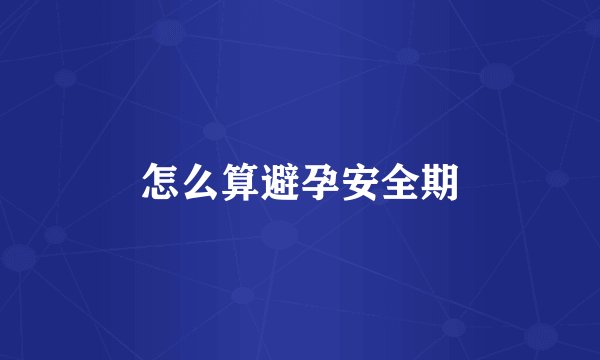 怎么算避孕安全期