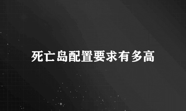 死亡岛配置要求有多高