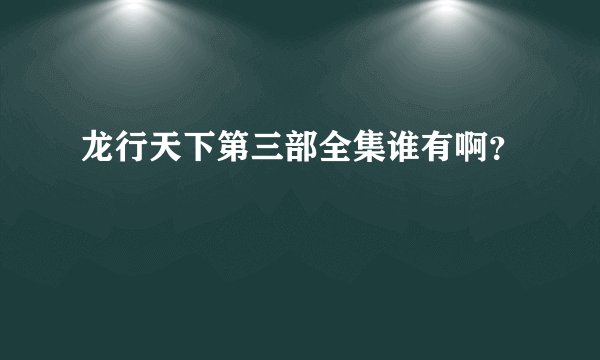 龙行天下第三部全集谁有啊？