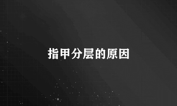 指甲分层的原因