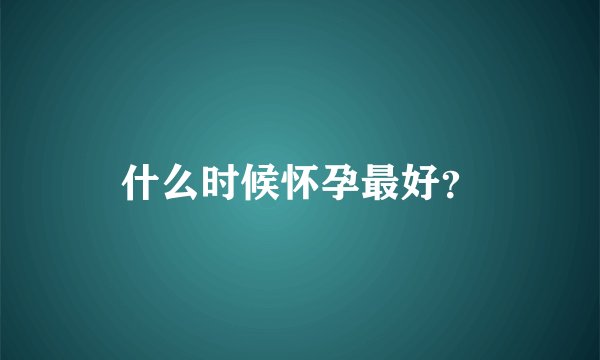 什么时候怀孕最好?
