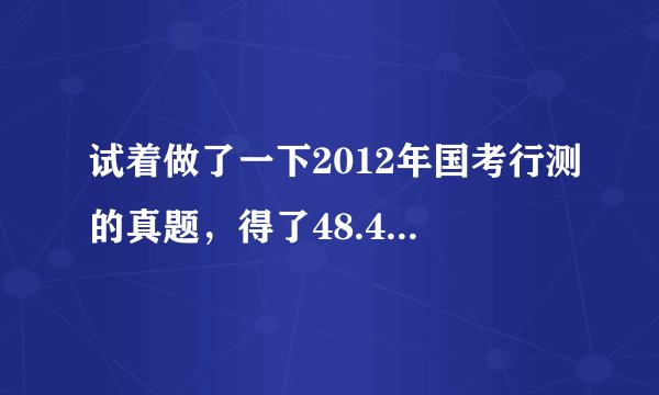 试着做了一下2012年国考行测的真题，得了48.4分，这算是个什么水平