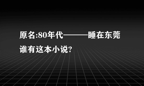 原名:80年代———睡在东莞谁有这本小说?
