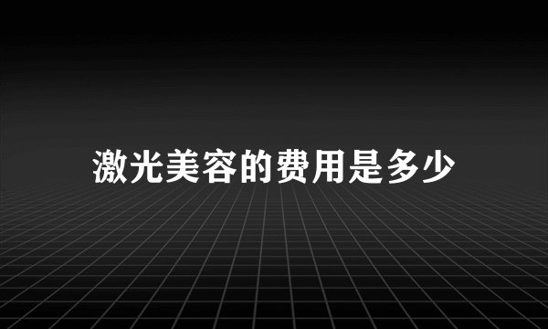 激光美容的费用是多少