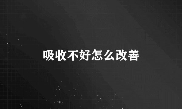吸收不好怎么改善
