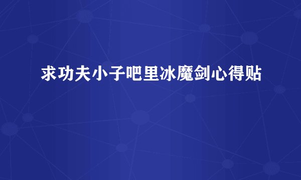 求功夫小子吧里冰魔剑心得贴