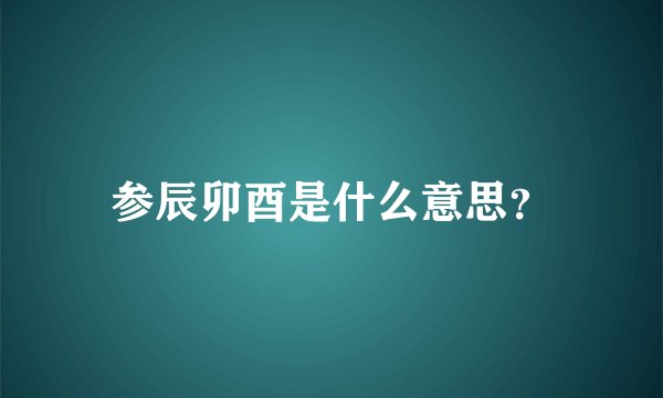 参辰卯酉是什么意思?
