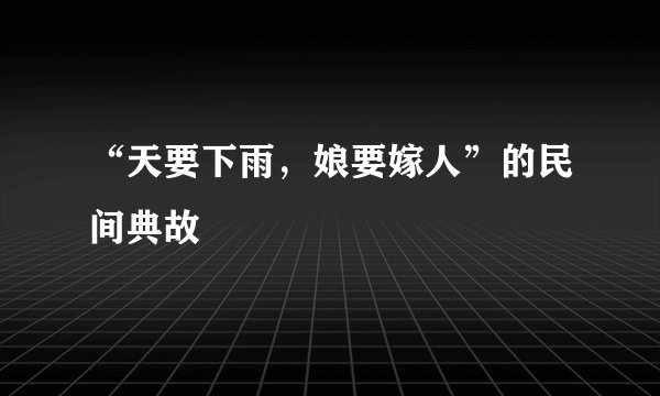 “天要下雨，娘要嫁人”的民间典故