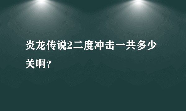 炎龙传说2二度冲击一共多少关啊？