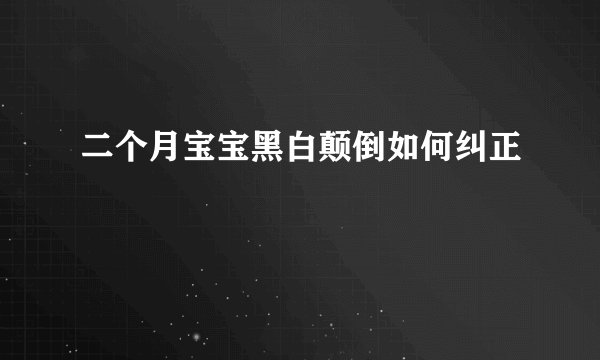 二个月宝宝黑白颠倒如何纠正