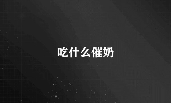 吃什么催奶