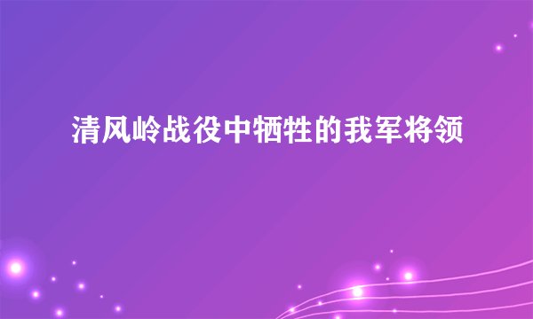 清风岭战役中牺牲的我军将领