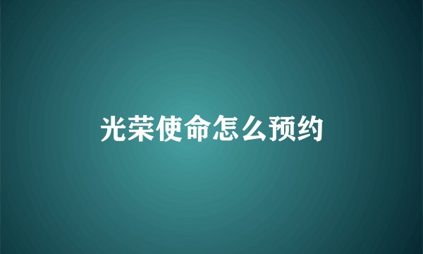 光荣使命怎么预约