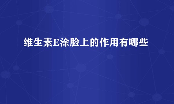 维生素E涂脸上的作用有哪些