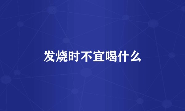 发烧时不宜喝什么