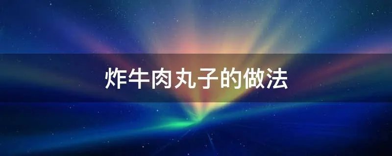 炸牛肉丸子的做法