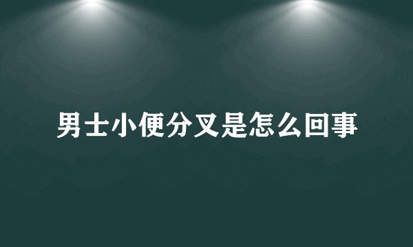男士小便分叉是怎么回事