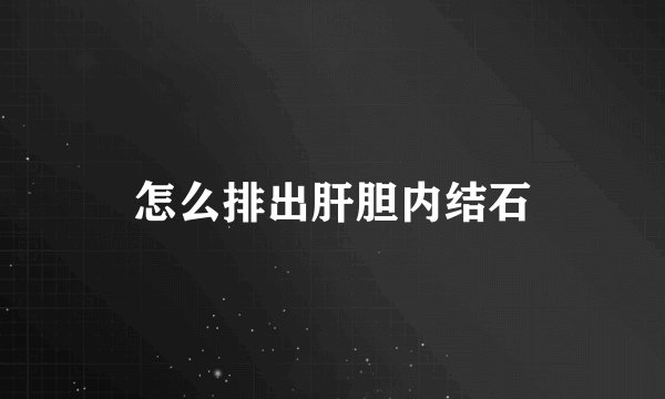 怎么排出肝胆内结石