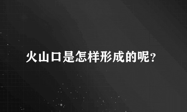 火山口是怎样形成的呢？