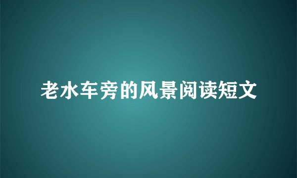 老水车旁的风景阅读短文
