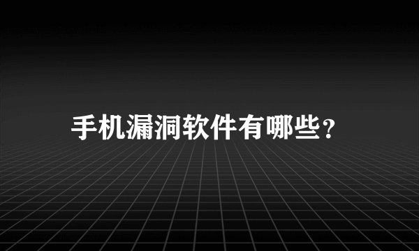 手机漏洞软件有哪些？