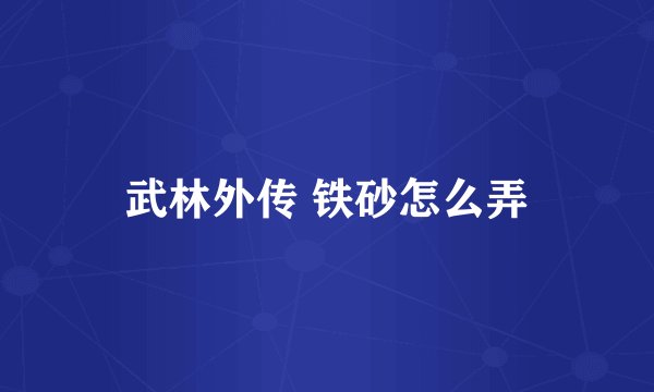 武林外传 铁砂怎么弄