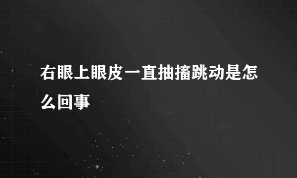 右眼上眼皮一直抽搐跳动是怎么回事
