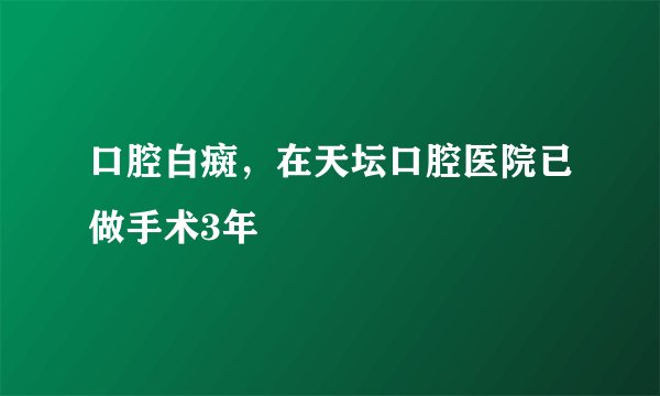 口腔白癍，在天坛口腔医院已做手术3年