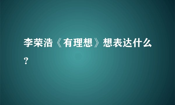 李荣浩《有理想》想表达什么？