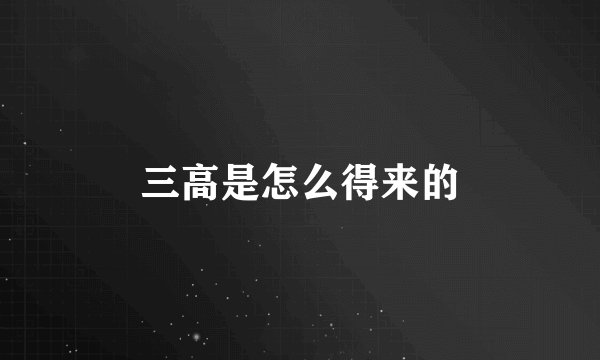 三高是怎么得来的
