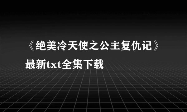 《绝美冷天使之公主复仇记》最新txt全集下载