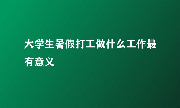 大学生暑假打工做什么工作最有意义