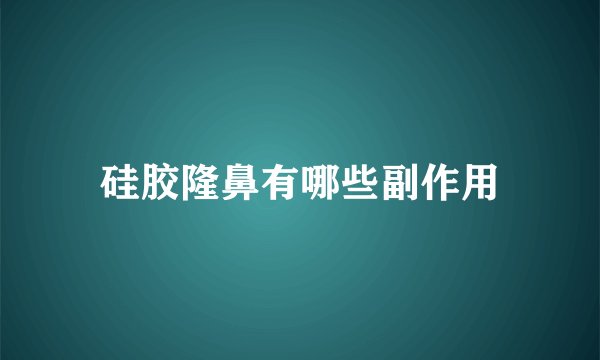 硅胶隆鼻有哪些副作用