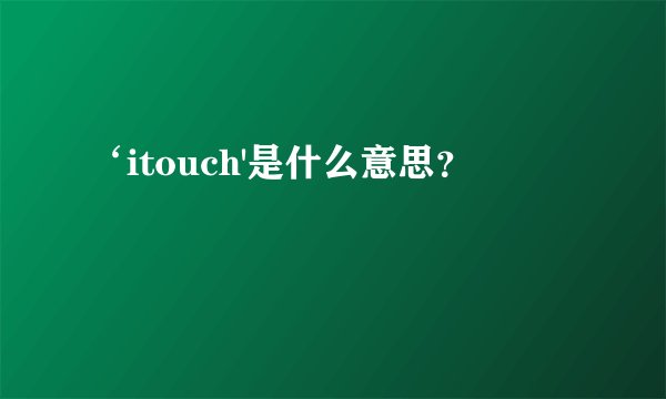 ‘itouch'是什么意思?