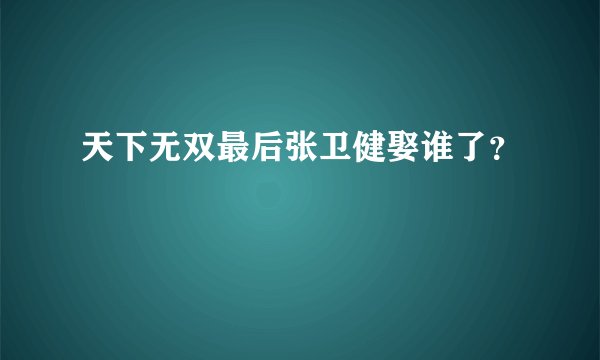 天下无双最后张卫健娶谁了？