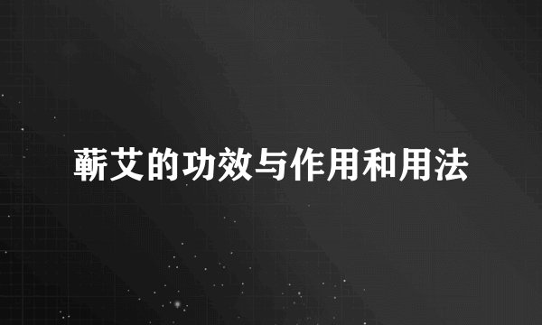 蕲艾的功效与作用和用法