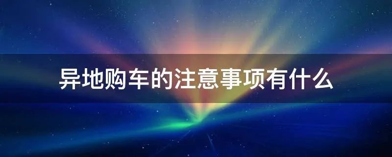 异地购车的注意事项有什么
