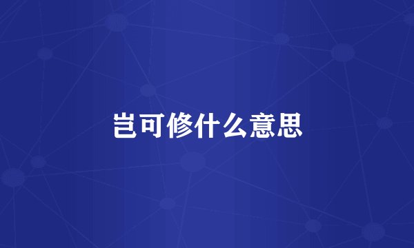 岂可修什么意思