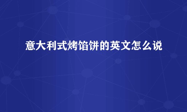 意大利式烤馅饼的英文怎么说